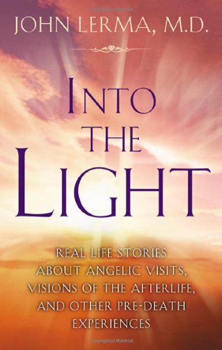 Into the Light: Real Life Stories About Angelic Visits, Visions of the Afterlife, and Other Pre-Death Experiences