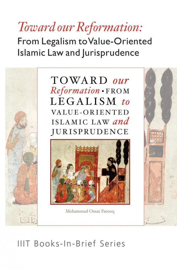 Toward our reformation : from legalism to value-oriented Islamic law and jurisprudence