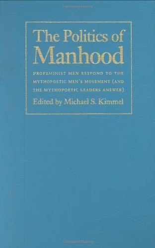 The Politics of Manhood: Profeminist Men Respond to the Mythopoetic Men's Movement (And the Mythopoetic Leaders Answer)