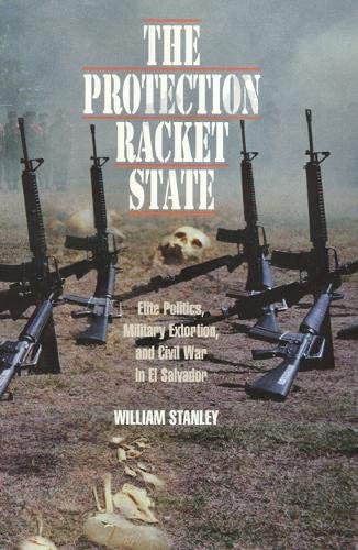 The Protection Racket State: Elite Politics, Military Extortion, and Civil War in El Salvador (Political Science/Latin America Studies)