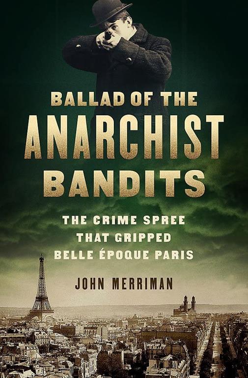 Ballad of the Anarchist Bandits: The Crime Spree that Gripped Belle Epoque Paris