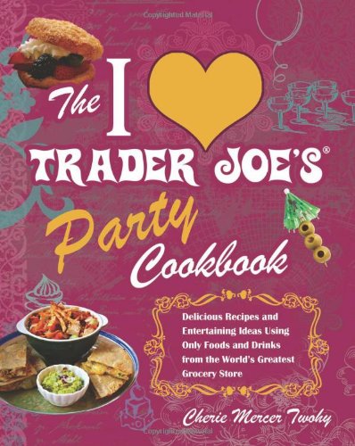 The I Love Trader Joe's Party Cookbook