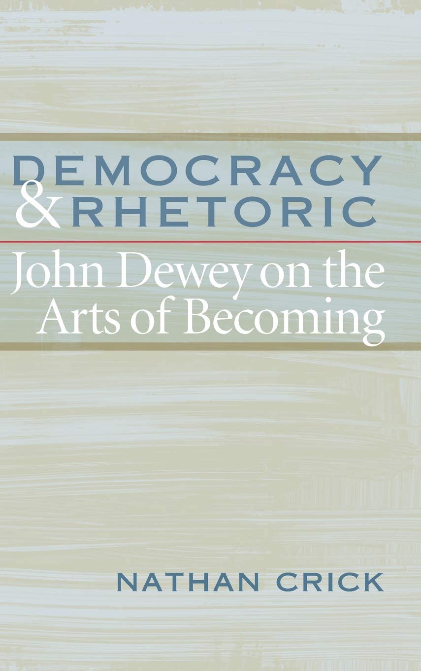 Democracy &amp; Rhetoric: John Dewey on the Arts of Becoming (Studies in Rhetoric/Communication)