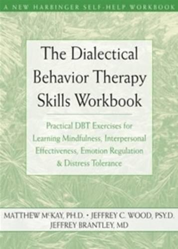 The Dialectical Behavior Therapy Skills Workbook: Practical DBT Exercises for Learning Mindfulness, Interpersonal Effectiveness, Emotion Regulation &amp; ... (A New Harbinger Self-Help Workbook)