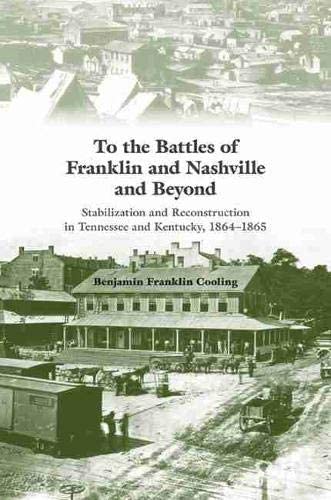 To the Battles of Franklin and Nashville and Beyond: Stabilization and Reconstruction in Tennessee and Kentucky, 1864&ndash;1866