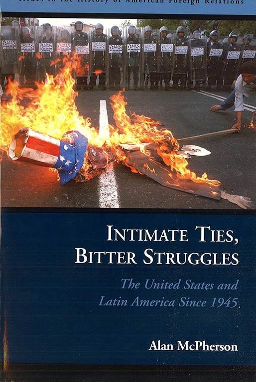 Intimate Ties, Bitter Struggles: The United States and Latin America Since 1945 (Issues in the History of American Foreign Relations)