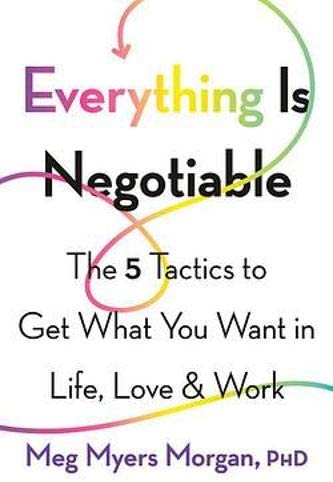 Everything Is Negotiable: The 5 Tactics to Get What You Want in Life, Love, and Work