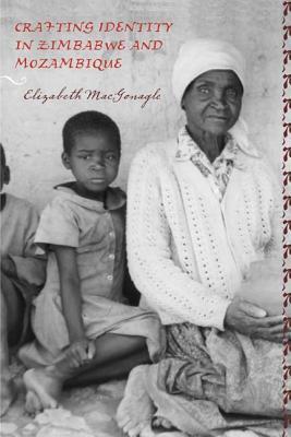 Crafting Identity In Zimbabwe And Mozambique (Rochester Studies In African History And The Diaspora)