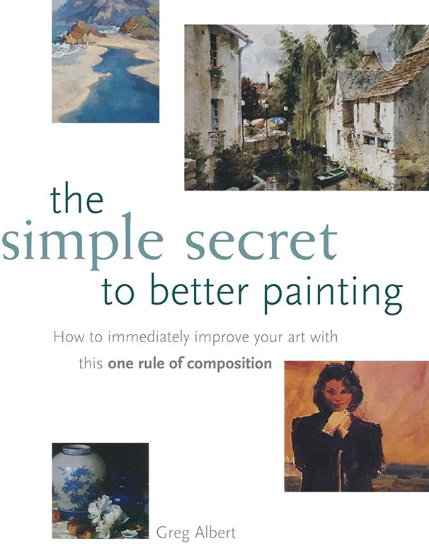 The Simple Secret to Better Painting: How to Immediately Improve Your Work with the One Rule of Composition