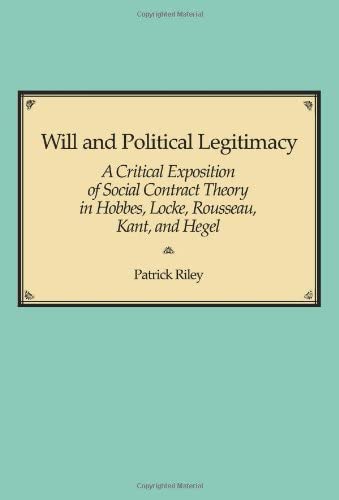 Will and Political Legitimacy: A Critical Exposition of Social Contract Theory in Hobbes, Locke, Rousseau, Kant, and Hegel