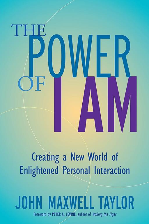 The Power of I Am: Creating a New World of Enlightened Personal Interaction