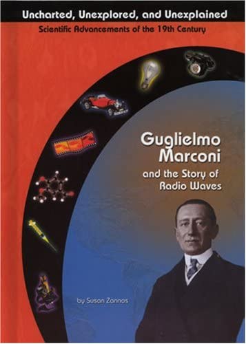 Guglielmo Marconi and Radio Waves (Uncharted, Unexplored, and Unexplained) (Uncharted, Unexplored, and Unexplained: Scientific Advancements of the 19th Century)