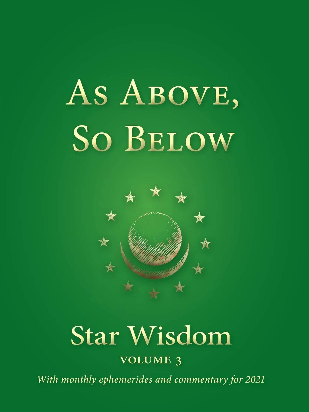 As Above, So Below: Star Wisdom, vol 3: With Monthly Ephemerides and Commentary for 2021