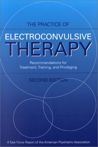 The Practice of Electroconvulsive Therapy : Recommendations for Treatment, Training, and Privileging.