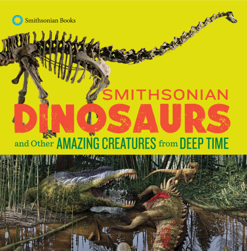 Smithsonian Dinosaurs and Other Amazing Creatures from Deep Time