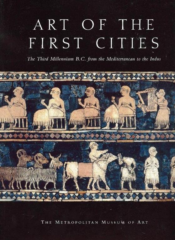 Art of the First Cities: The Third Millennium B.C. from the Mediterranean to the Indus