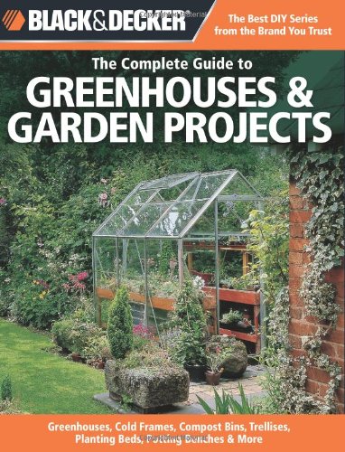 The Complete Guide to Greenhouses &amp; Garden Projects