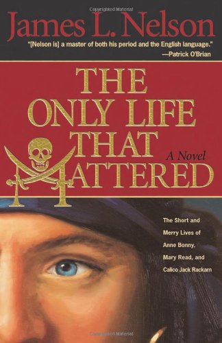 The Only Life That Mattered: The Short and Merry Lives of Anne Bonny, Mary Read, and Calico Jack