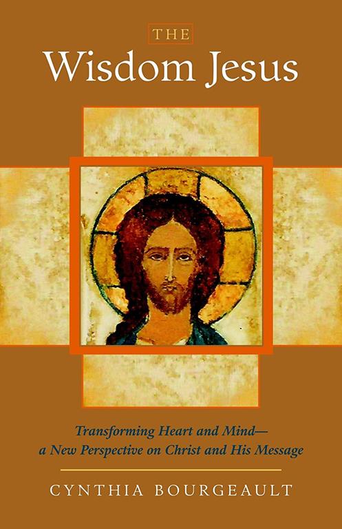 The Wisdom Jesus: Transforming Heart and Mind--A New Perspective on Christ and His Message