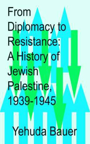 From diplomacy to resistance : a history of Jewish Palestine, 1930-1945