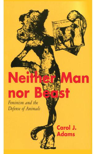 Neither Man nor Beast: Feminism and the Defense of Animals