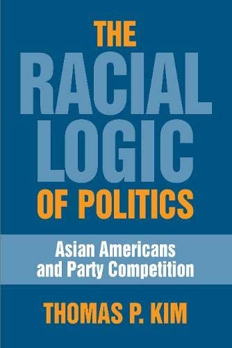 The Racial Logic of Politics: Asian Americans and Party Competition (Asian American History &amp; Culture)