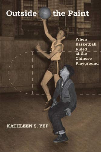 Outside the Paint: When Basketball Ruled at the Chinese Playground (Asian American History &amp; Cultu)