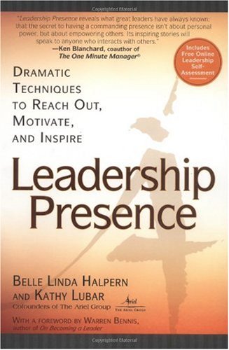 Leadership Presence Dramatic Techniques to Reach Out Motivate and Inspire