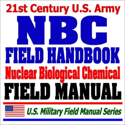 21st Century U.S. Army NBC Field Handbook (FM 3-7) - Nuclear, Biological, and Chemical Protection, Equipment, Signs, Tactical Operations, Decontamination