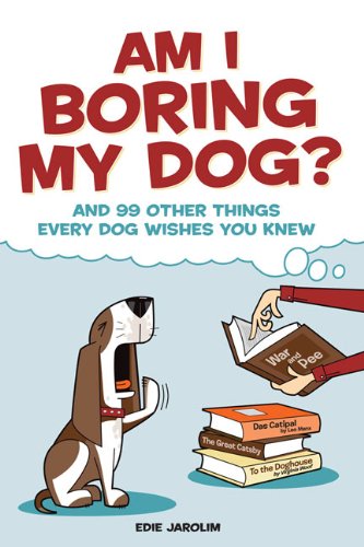 Am I Boring My Dog: And 99 Other Things Every Dog Wishes You Knew