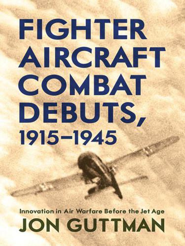 Fighter Aircraft Combat Debuts, 1915-1945 : Innovation of Air Warfare Before the Jet Age