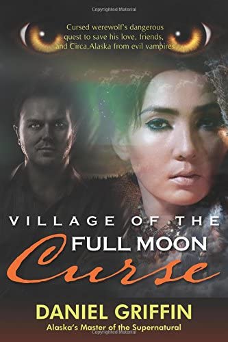 Village of the Full Moon Curse: Cursed werewolf's dangerous quest to save his love, `friends, and Circa, Alaska from evil vampires