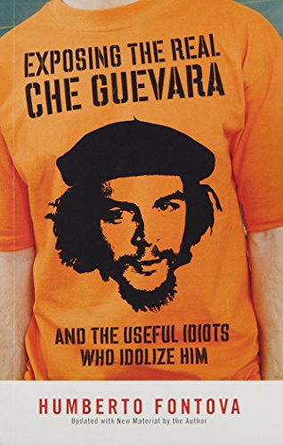 Exposing the Real Che Guevara: And the Useful Idiots Who Idolize Him