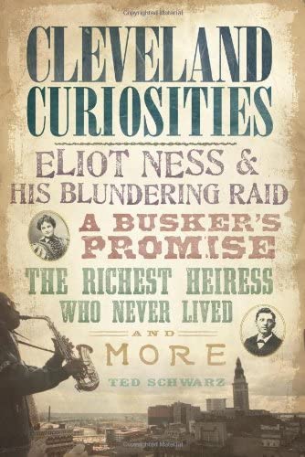 Cleveland Curiosities:: Eliot Ness &amp; His Blundering Raid Busker's Promise, the Richest Heiress Who Never Lived and More