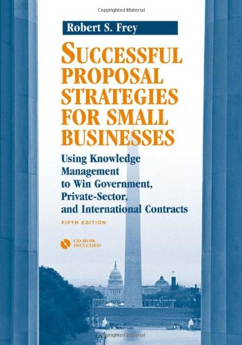 Successful proposal strategies for small businesses : using knowledge management to win government, private sector, and international contacts