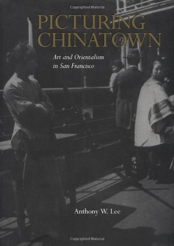 Picturing Chinatown : art and orientalism in San Francisco