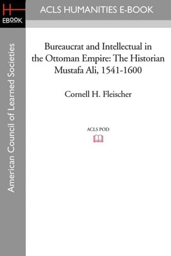 Bureaucrat and Intellectual in the Ottoman Empire: The Historian Mustafa Ali (1541-1600) (ACLS History E-Book Project Reprint)
