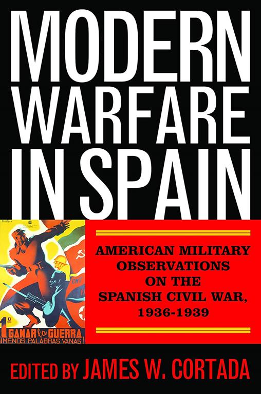 Modern Warfare in Spain: American Military Observations on the Spanish Civil War, 1936&ndash;1939