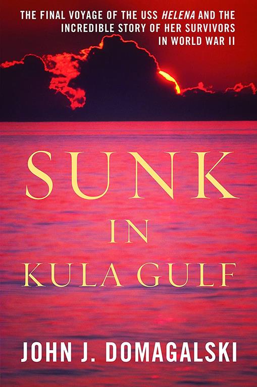 Sunk in Kula Gulf: The Final Voyage of the USS Helena and the Incredible Story of Her Survivors in World War II