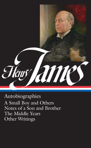 Henry James: Autobiographies (LOA #274): A Small Boy and Others / Notes of a Son and Brother / The Middle Years / Other Writings (Library of America Collected Nonfiction of Henry James)