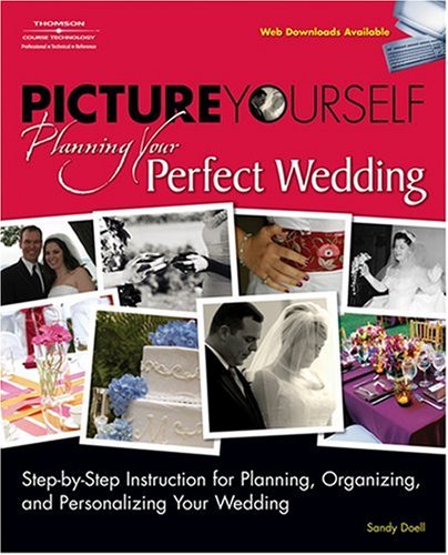 Picture yourself planning your perfect wedding : step-by-step instruction for planning, organizing, and personalizing your wedding