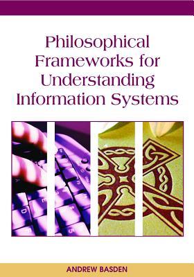 Philosophical Frameworks for Understanding Information Systems