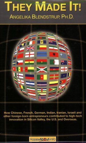 They made it! : how Chinese, French, German, Indian, Israeli and other foreign-born entrepreneurs contributed to high-tech innovation in the Silicon Valley, the U.S. and overseas