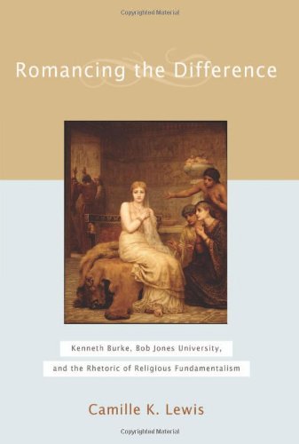 Romancing the difference : Kenneth Burke, Bob Jones University, and the rhetoric of religious fundamentalism