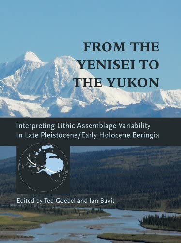 From the Yenisei to the Yukon: Interpreting Lithic Assemblage Variability in Late Pleistocene/Early Holocene Beringia (Peopling of the Americas Publications)