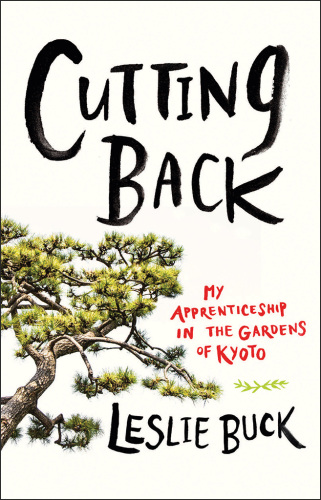 Cutting Back: My Apprenticeship in the Gardens of Kyoto