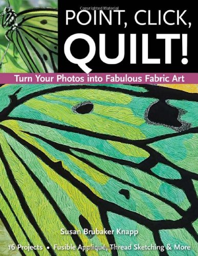 Point, Click, Quilt! Turn Your Photos Into Fabulous Fabric Art