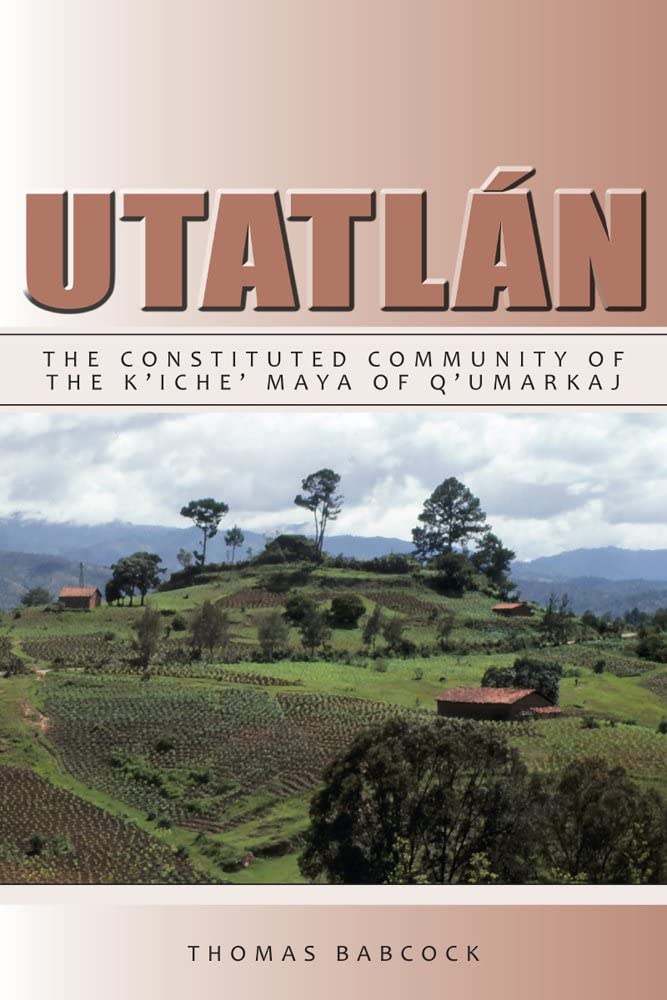 Utatl&aacute;n: The Constituted Community of the K'iche' Maya of Q'umarkaj (Institute for Mesoamerican Studies Monograph Series)