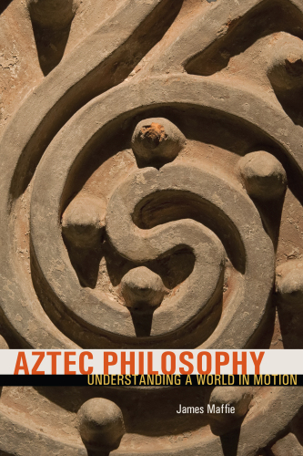 Aztec Philosophy : Understanding a World in Motion