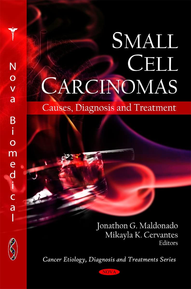 Small Cell Carcinomas: Causes, Diagnosis and Treatment (Cancer Etiology, Diagnosis and Treatments Series)